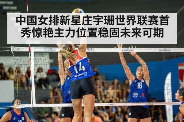 中国女排新星庄宇珊世界联赛首秀惊艳主力位置稳固未来可期