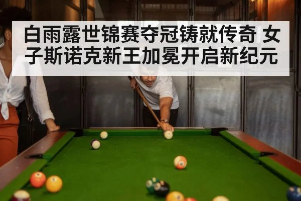 白雨露世锦赛夺冠铸就传奇 女子斯诺克新王加冕开启新纪元